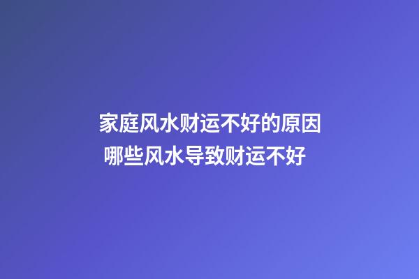 家庭风水财运不好的原因 哪些风水导致财运不好